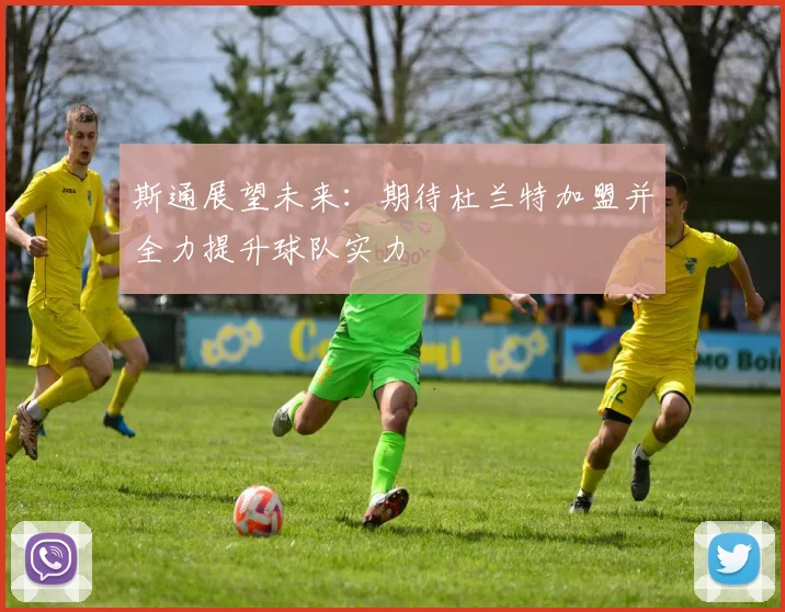 斯通展望未来：期待杜兰特加盟并全力提升球队实力