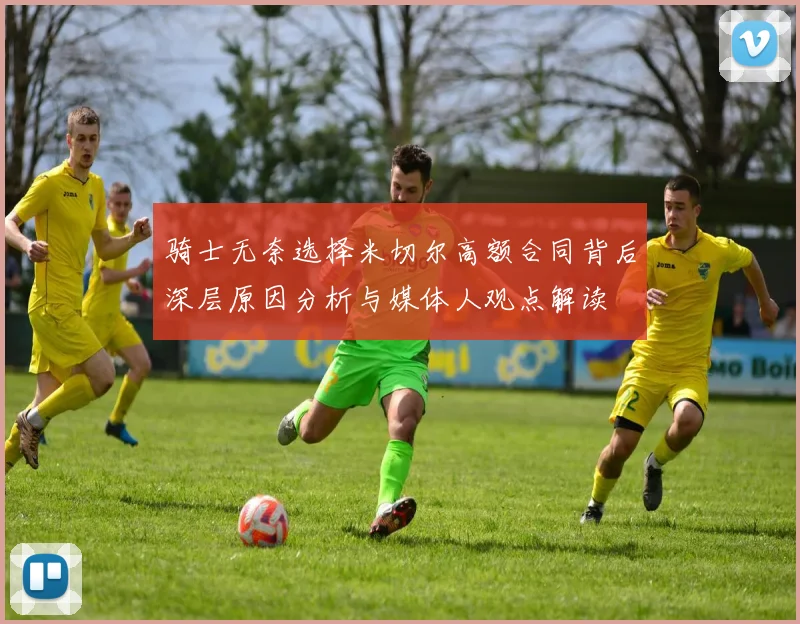 骑士无奈选择米切尔高额合同背后深层原因分析与媒体人观点解读