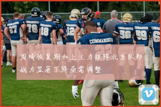 周琦恢复期加上主力缺阵北京队即战力显著下降亟需调整