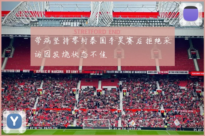 带病坚持零封泰国李昊赛后拒绝采访因发烧状态不佳