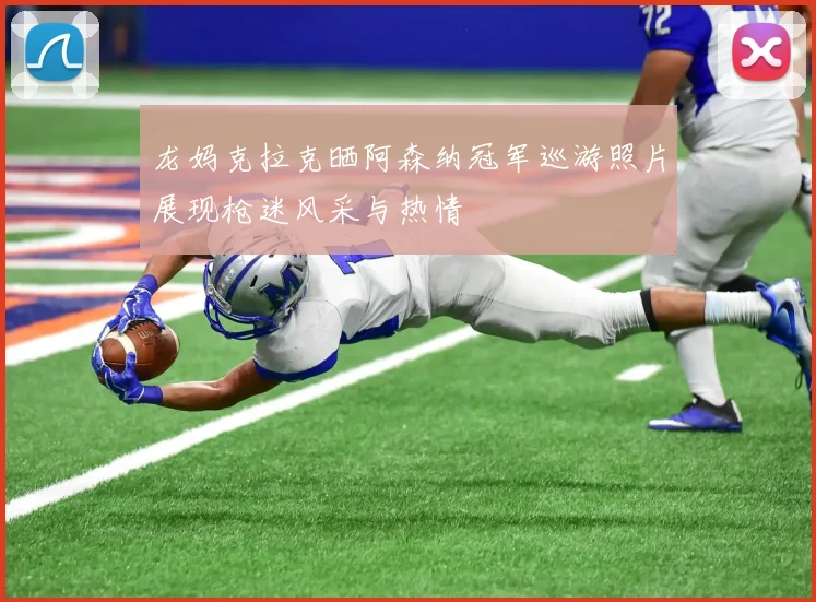 龙妈克拉克晒阿森纳冠军巡游照片展现枪迷风采与热情
