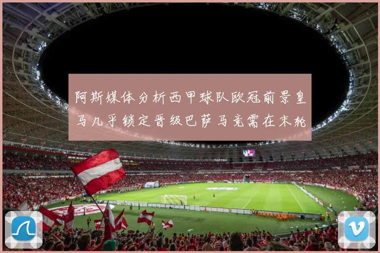 阿斯媒体分析西甲球队欧冠前景皇马几乎锁定晋级巴萨马竞需在末轮全胜