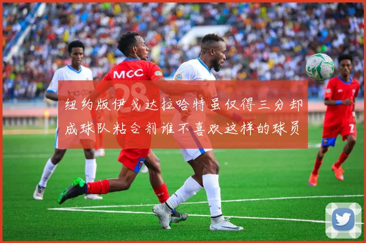 纽约版伊戈达拉哈特虽仅得三分却成球队粘合剂谁不喜欢这样的球员