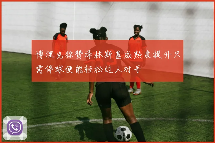 博涅克称赞泽林斯基成熟度提升只需停球便能轻松过人对手