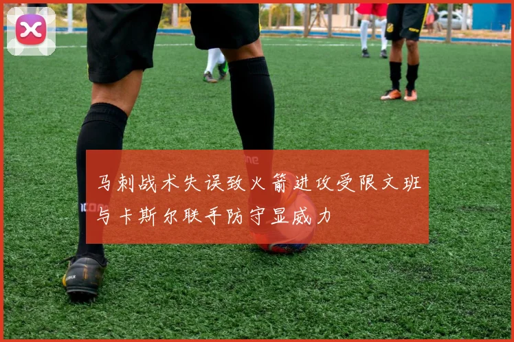 马刺战术失误致火箭进攻受限文班与卡斯尔联手防守显威力