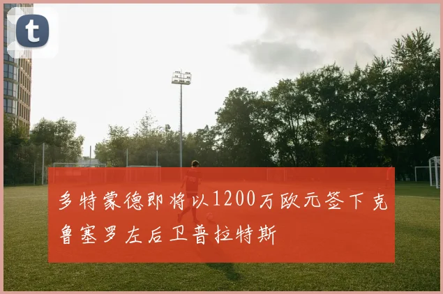多特蒙德即将以1200万欧元签下克鲁塞罗左后卫普拉特斯
