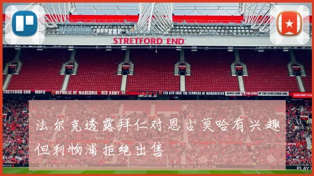 法尔克透露拜仁对恩古莫哈有兴趣但利物浦拒绝出售