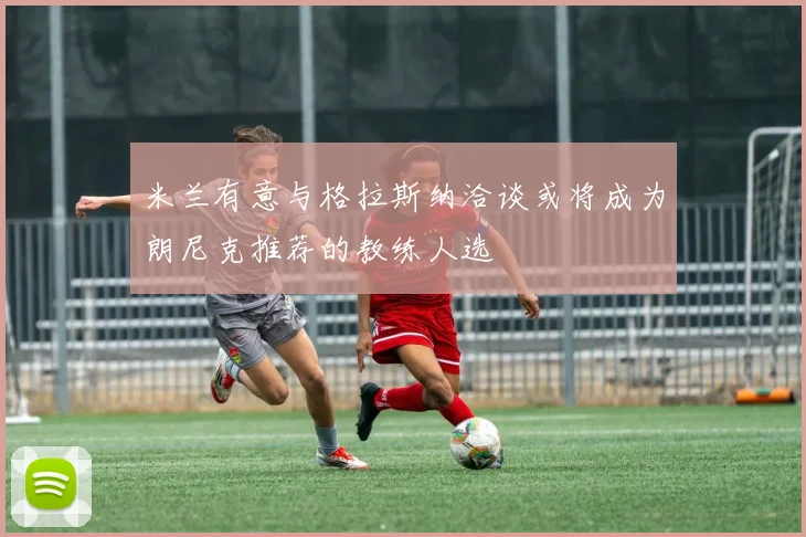 米兰有意与格拉斯纳洽谈或将成为朗尼克推荐的教练人选
