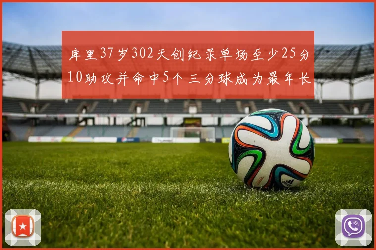 库里37岁302天创纪录单场至少25分10助攻并命中5个三分球成为最年长后卫