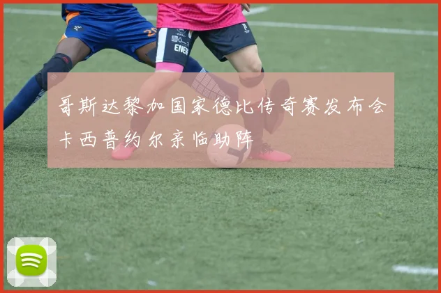 哥斯达黎加国家德比传奇赛发布会卡西普约尔亲临助阵