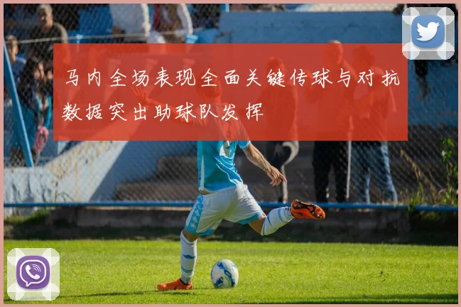 马内全场表现全面关键传球与对抗数据突出助球队发挥