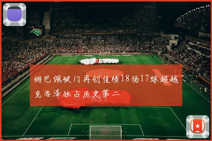 姆巴佩破门再创佳绩18场17球超越克洛泽独占历史第二
