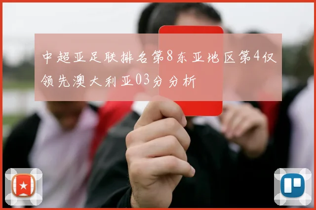 中超亚足联排名第8东亚地区第4仅领先澳大利亚03分分析